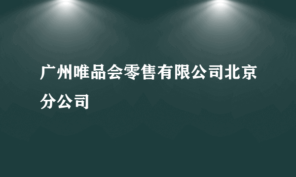 广州唯品会零售有限公司北京分公司