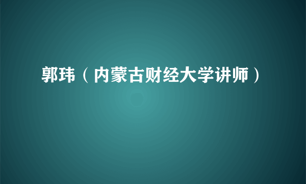 郭玮（内蒙古财经大学讲师）