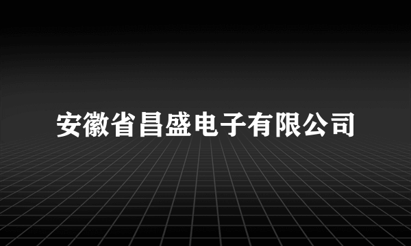 安徽省昌盛电子有限公司