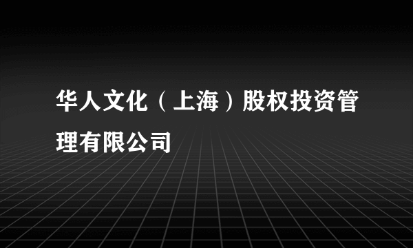 华人文化（上海）股权投资管理有限公司