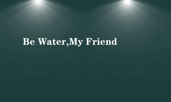 Be Water,My Friend