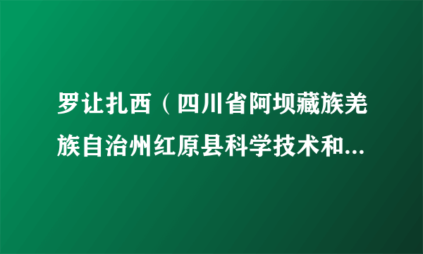 罗让扎西（四川省阿坝藏族羌族自治州红原县科学技术和农业畜牧局原党组书记、局长）