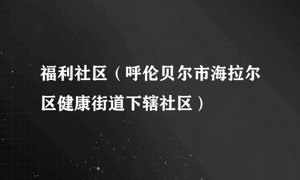 福利社区（呼伦贝尔市海拉尔区健康街道下辖社区）