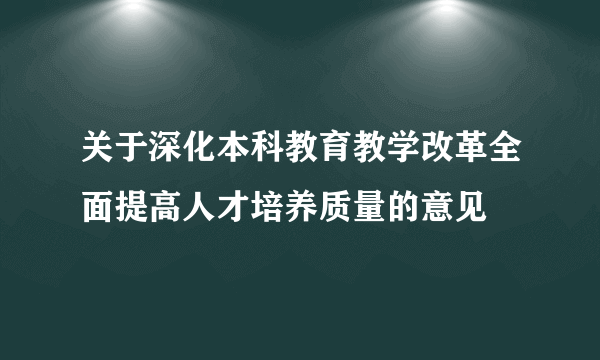 关于深化本科教育教学改革全面提高人才培养质量的意见