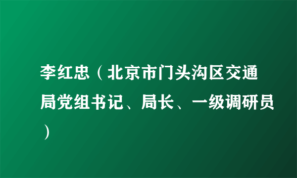 李红忠（北京市门头沟区交通局党组书记、局长、一级调研员）