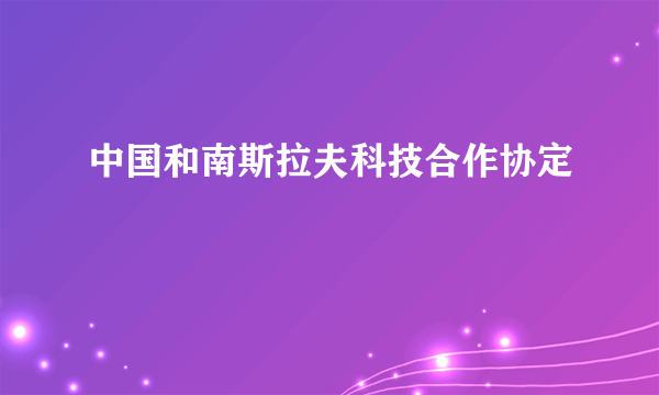 中国和南斯拉夫科技合作协定