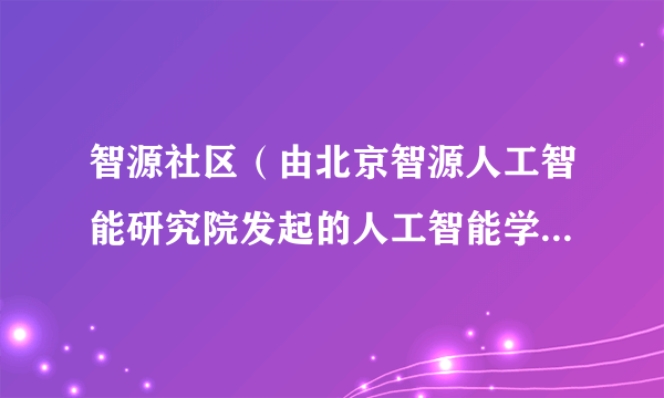 智源社区（由北京智源人工智能研究院发起的人工智能学术社区）