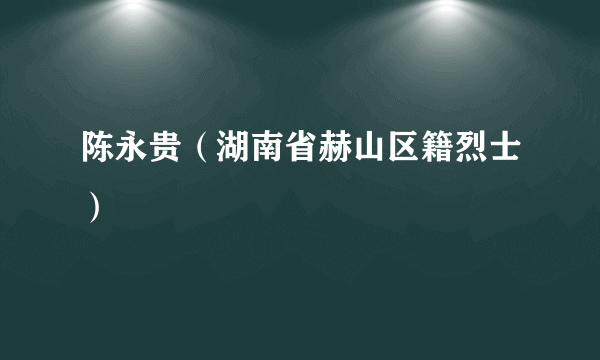 陈永贵（湖南省赫山区籍烈士）