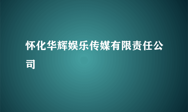 怀化华辉娱乐传媒有限责任公司