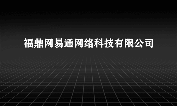 福鼎网易通网络科技有限公司