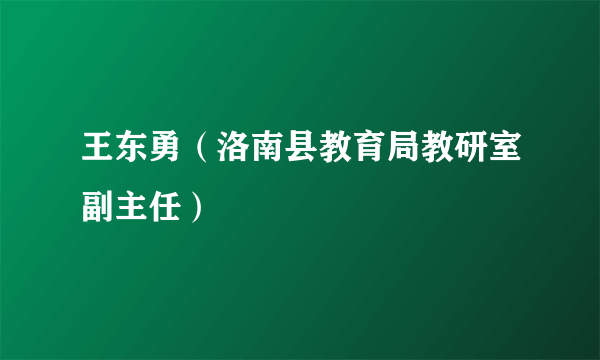 王东勇（洛南县教育局教研室副主任）