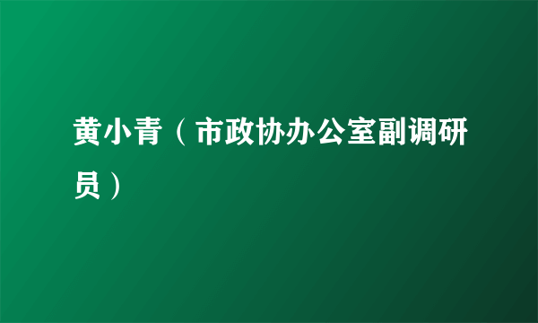 黄小青（市政协办公室副调研员）