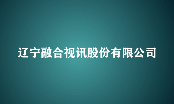 辽宁融合视讯股份有限公司