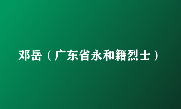 邓岳（广东省永和籍烈士）