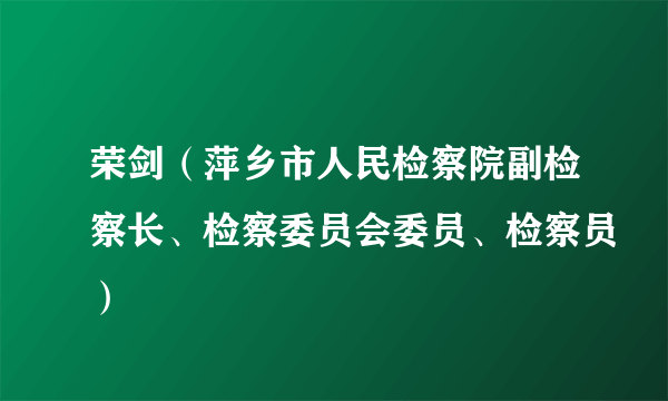 荣剑（萍乡市人民检察院副检察长、检察委员会委员、检察员）