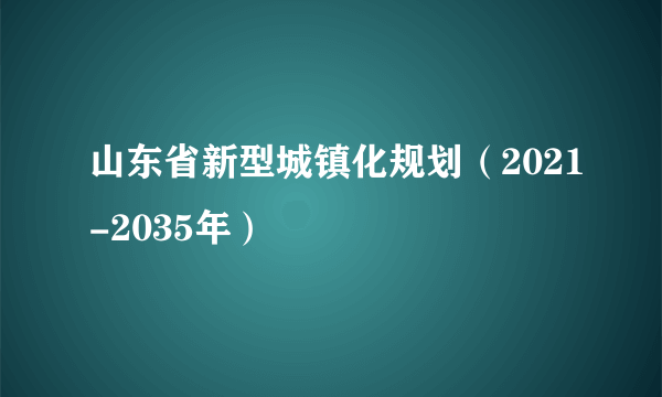 山东省新型城镇化规划（2021-2035年）