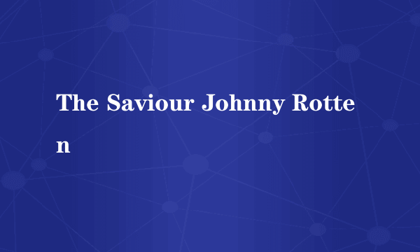 The Saviour Johnny Rotten