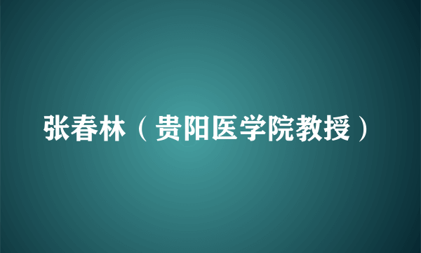 张春林（贵阳医学院教授）