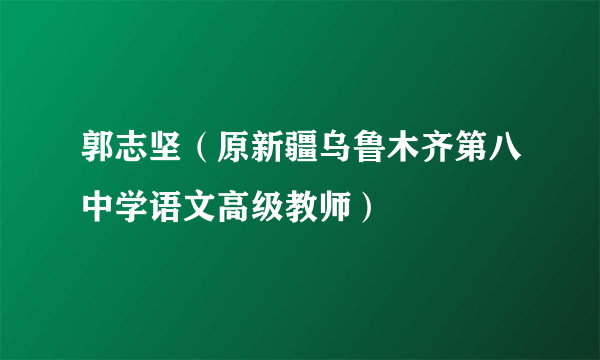 郭志坚（原新疆乌鲁木齐第八中学语文高级教师）