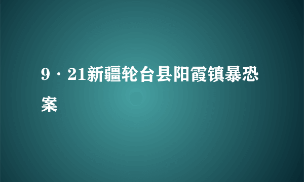 9·21新疆轮台县阳霞镇暴恐案