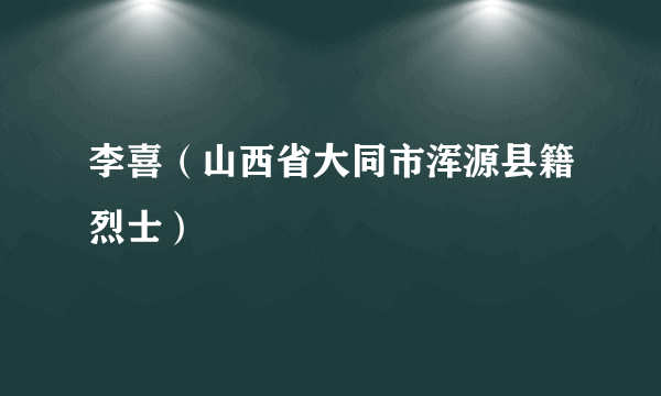 李喜（山西省大同市浑源县籍烈士）