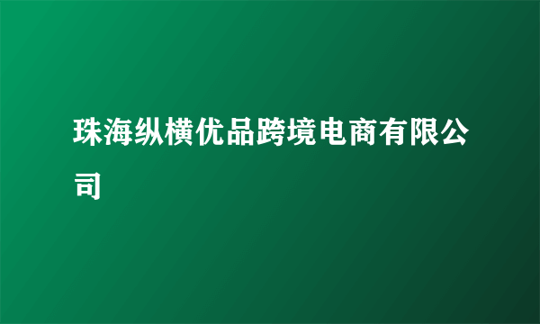 珠海纵横优品跨境电商有限公司