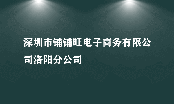 深圳市铺铺旺电子商务有限公司洛阳分公司