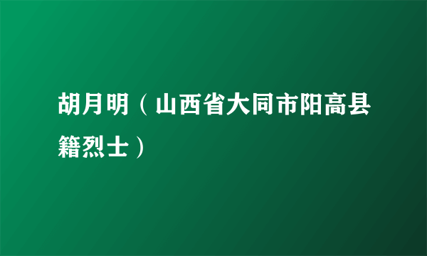 胡月明（山西省大同市阳高县籍烈士）