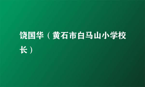 饶国华（黄石市白马山小学校长）