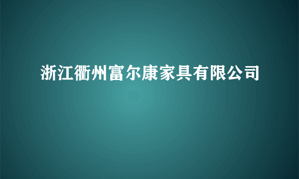 浙江衢州富尔康家具有限公司