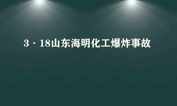 3·18山东海明化工爆炸事故