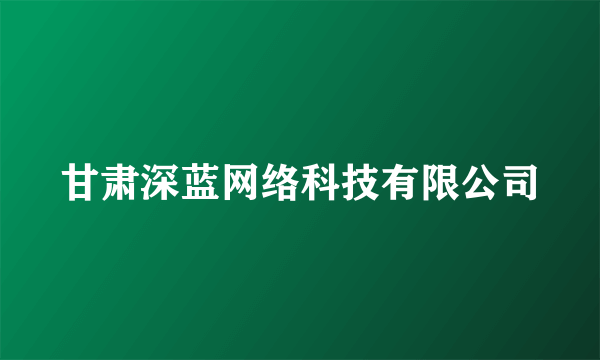 甘肃深蓝网络科技有限公司