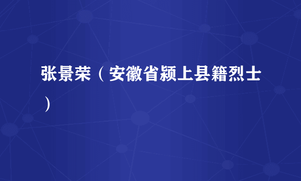 张景荣（安徽省颍上县籍烈士）