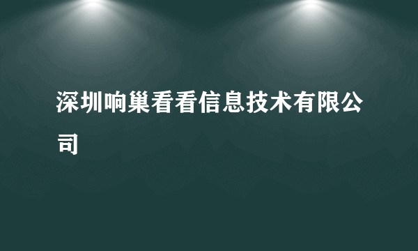 深圳响巢看看信息技术有限公司