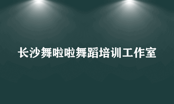 长沙舞啦啦舞蹈培训工作室