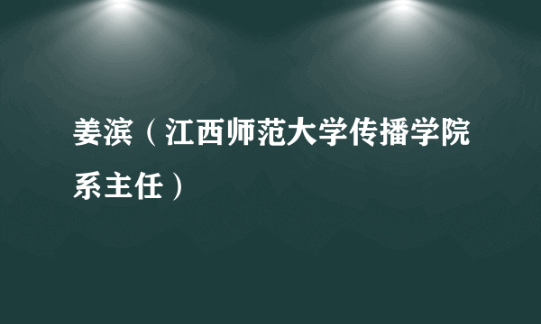 姜滨（江西师范大学传播学院系主任）