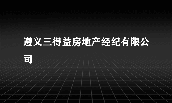 遵义三得益房地产经纪有限公司