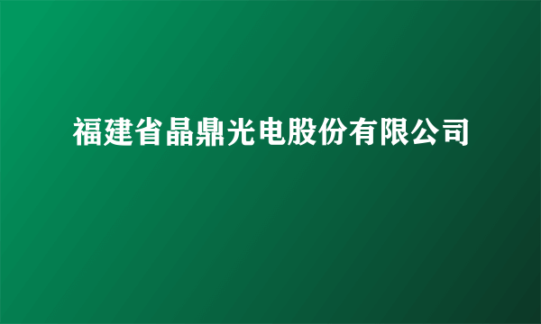 福建省晶鼎光电股份有限公司