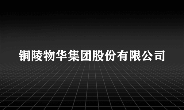 铜陵物华集团股份有限公司