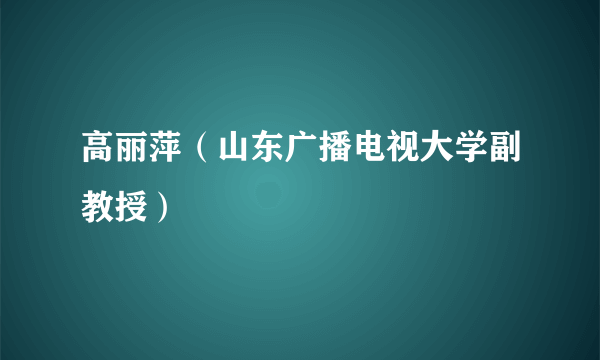 高丽萍（山东广播电视大学副教授）