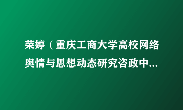 荣婷（重庆工商大学高校网络舆情与思想动态研究咨政中心助理研究员）