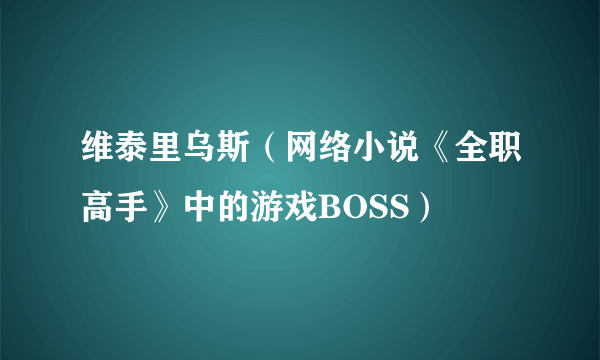 维泰里乌斯（网络小说《全职高手》中的游戏BOSS）