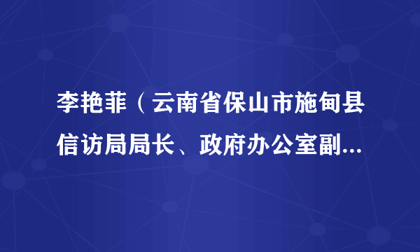 李艳菲（云南省保山市施甸县信访局局长、政府办公室副主任（兼））