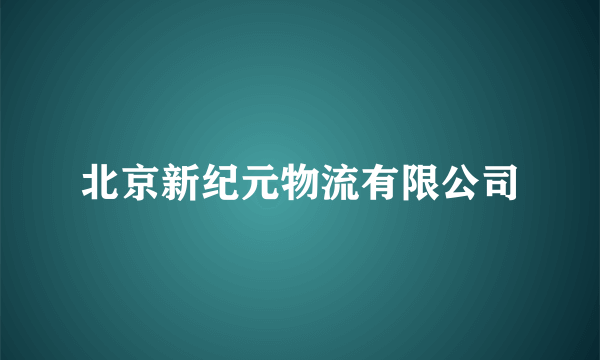 北京新纪元物流有限公司