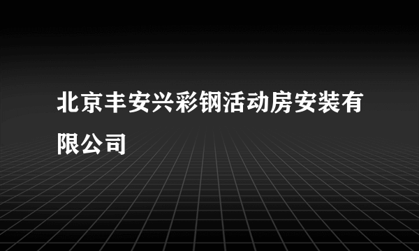 北京丰安兴彩钢活动房安装有限公司