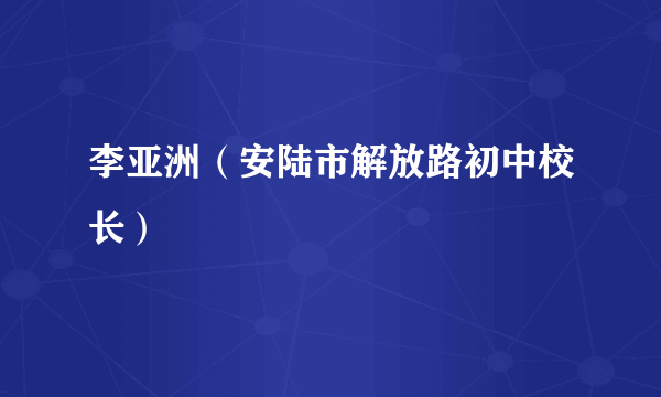 李亚洲（安陆市解放路初中校长）