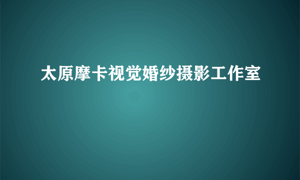 太原摩卡视觉婚纱摄影工作室