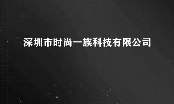 深圳市时尚一族科技有限公司