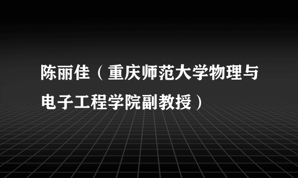 陈丽佳（重庆师范大学物理与电子工程学院副教授）