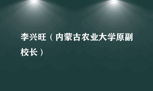 李兴旺（内蒙古农业大学原副校长）